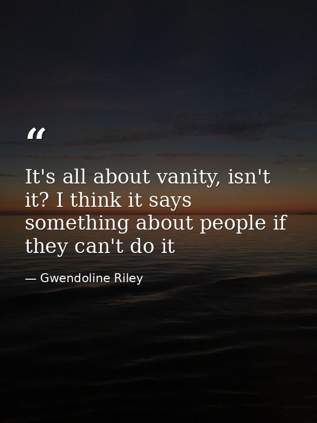 It's all about vanity, isn't it? I think it says something about people if they can't do it — Gwendoline Riley