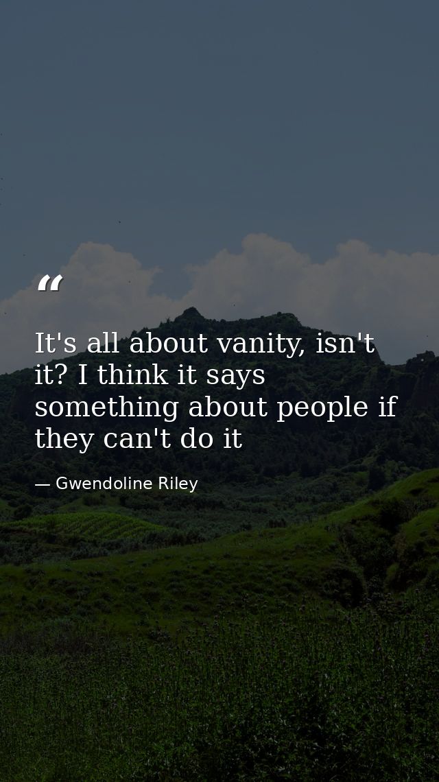 It's all about vanity, isn't it? I think it says something about people if they can't do it — Gwendoline Riley