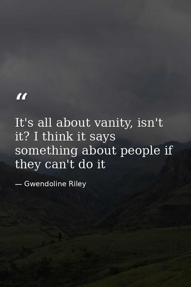 It's all about vanity, isn't it? I think it says something about people if they can't do it — Gwendoline Riley
