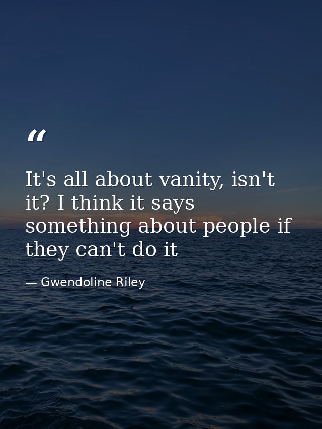 It's all about vanity, isn't it? I think it says something about people if they can't do it — Gwendoline Riley