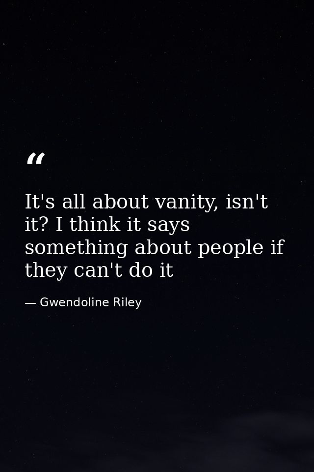 It's all about vanity, isn't it? I think it says something about people if they can't do it — Gwendoline Riley