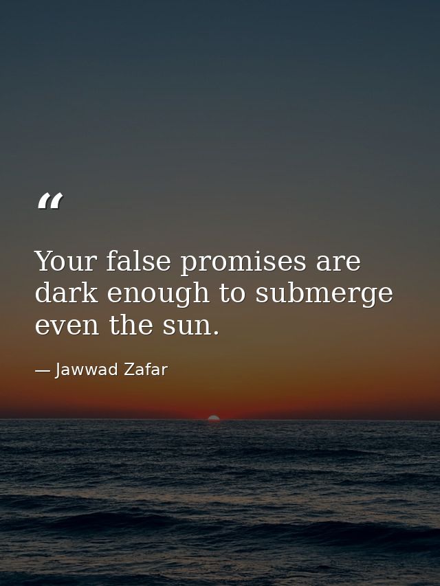 Your false promises are dark enough to submerge even the sun. — Jawwad Zafar