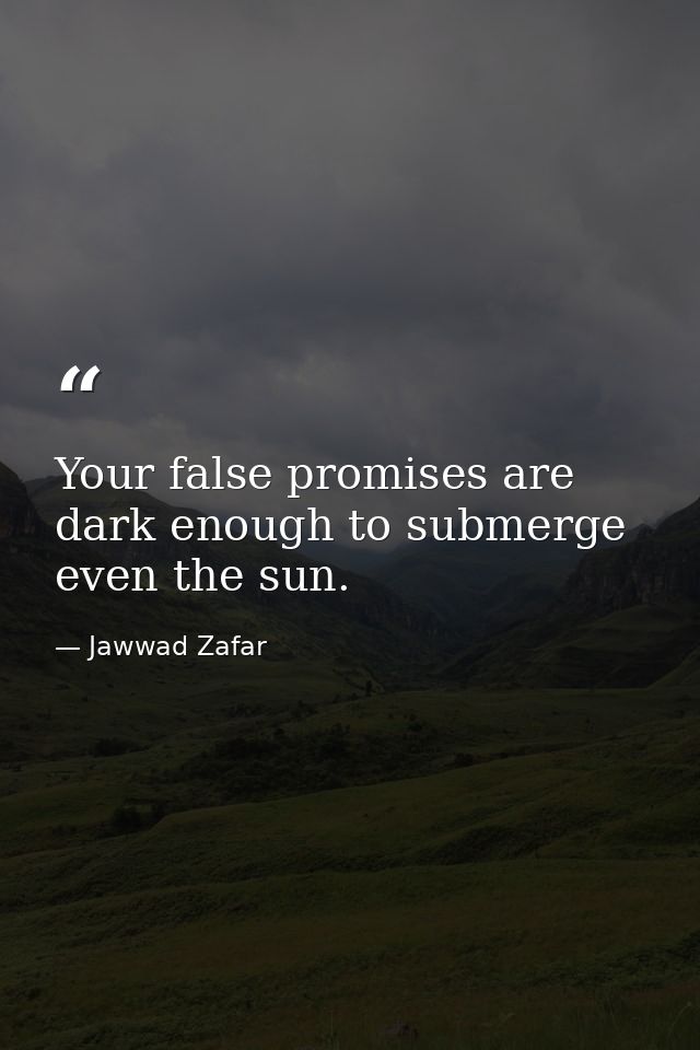 Your false promises are dark enough to submerge even the sun. — Jawwad Zafar