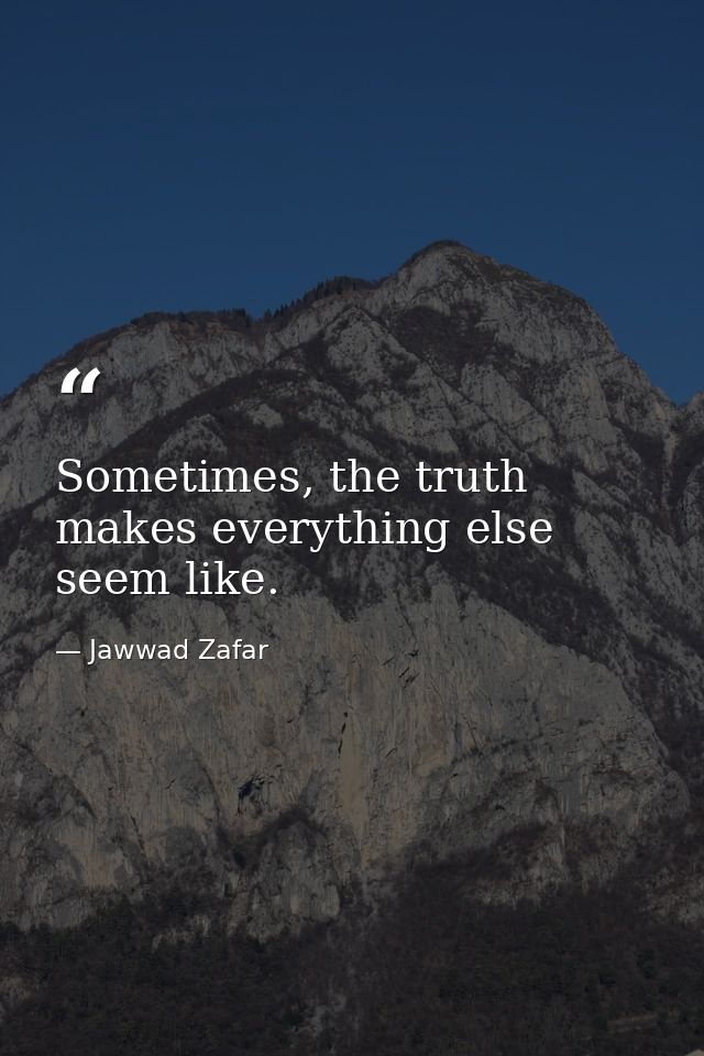 Sometimes, the truth makes everything else seem like. — Jawwad Zafar