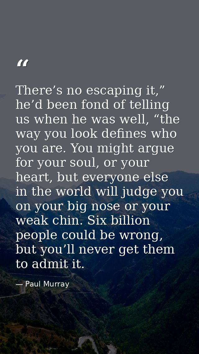 There’s no escaping it,” he’d been fond of telling us when he was well, “the way you look defines who you are. You might — Paul Murray