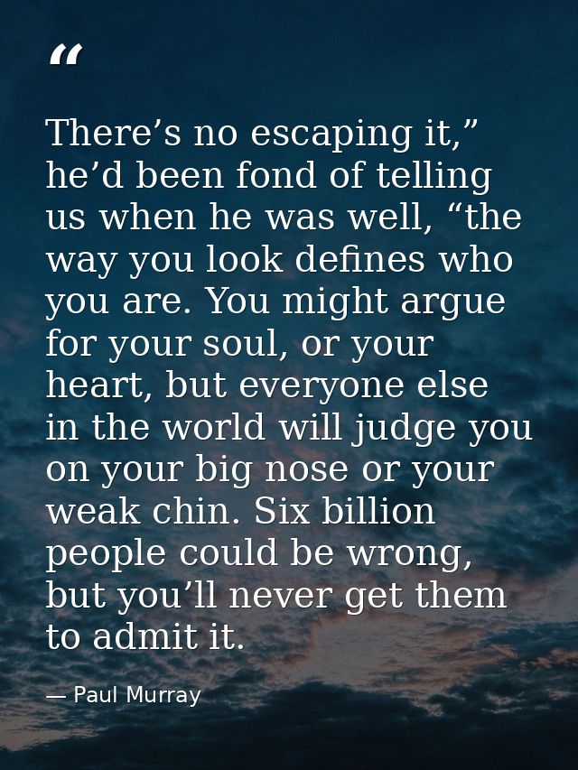 There’s no escaping it,” he’d been fond of telling us when he was well, “the way you look defines who you are. You might — Paul Murray