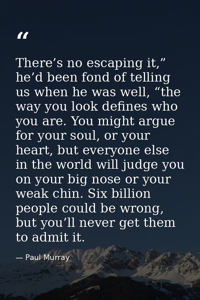 There’s no escaping it,” he’d been fond of telling us when he was well, “the way you look defines who you are. You might — Paul Murray