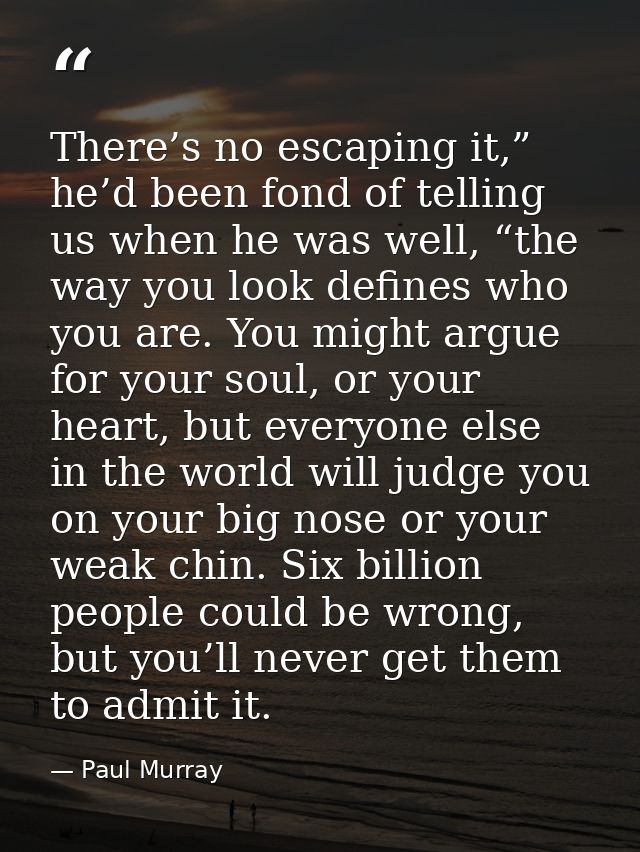 There’s no escaping it,” he’d been fond of telling us when he was well, “the way you look defines who you are. You might — Paul Murray