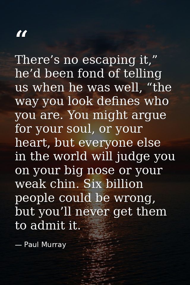 There’s no escaping it,” he’d been fond of telling us when he was well, “the way you look defines who you are. You might — Paul Murray