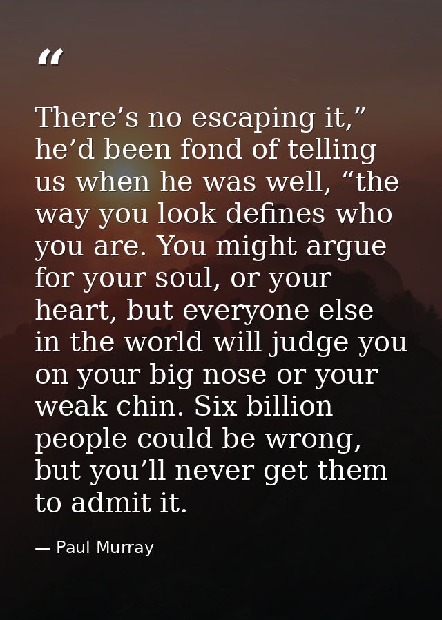 There’s no escaping it,” he’d been fond of telling us when he was well, “the way you look defines who you are. You might — Paul Murray