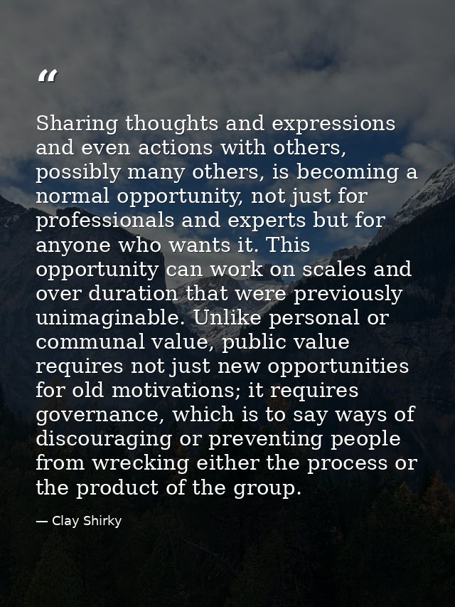 Sharing thoughts and expressions and even actions with others, possibly many others, is becoming a normal opportunity, n — Clay Shirky