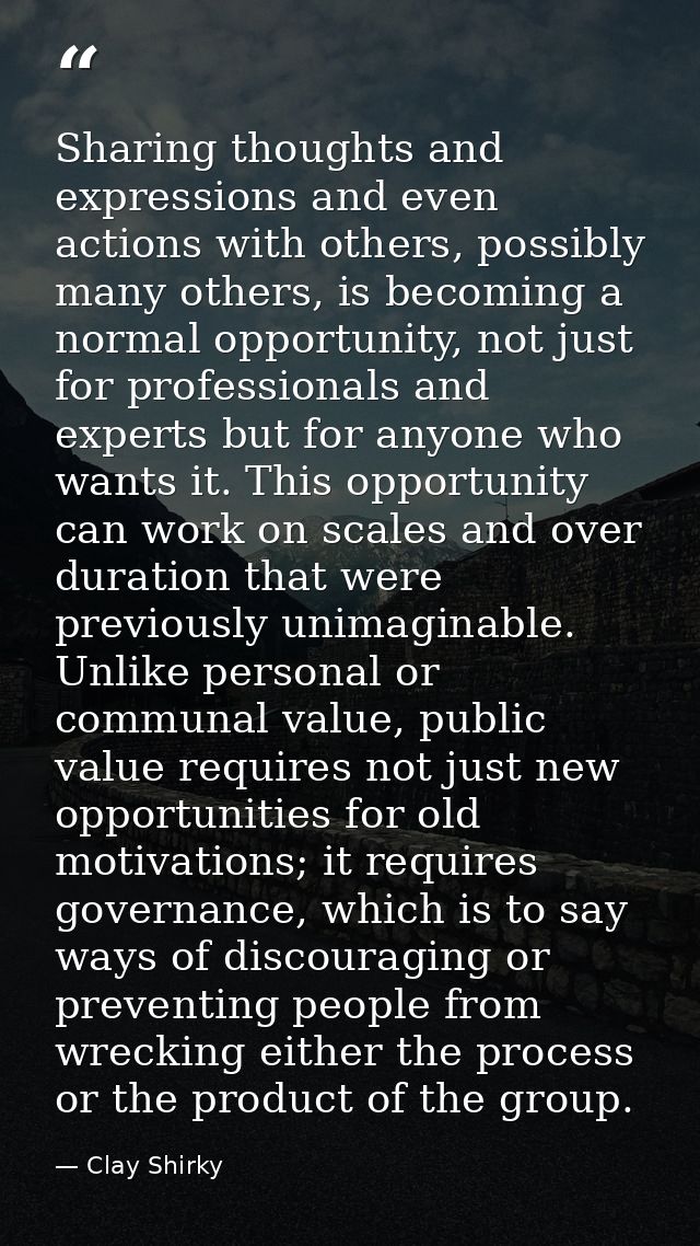 Sharing thoughts and expressions and even actions with others, possibly many others, is becoming a normal opportunity, n — Clay Shirky