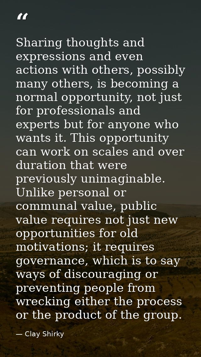 Sharing thoughts and expressions and even actions with others, possibly many others, is becoming a normal opportunity, n — Clay Shirky