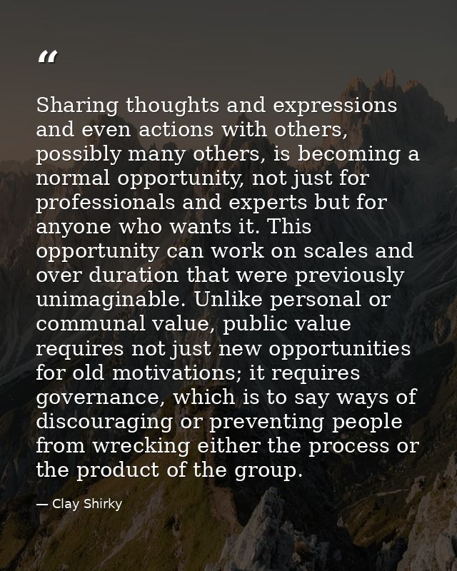 Sharing thoughts and expressions and even actions with others, possibly many others, is becoming a normal opportunity, n — Clay Shirky