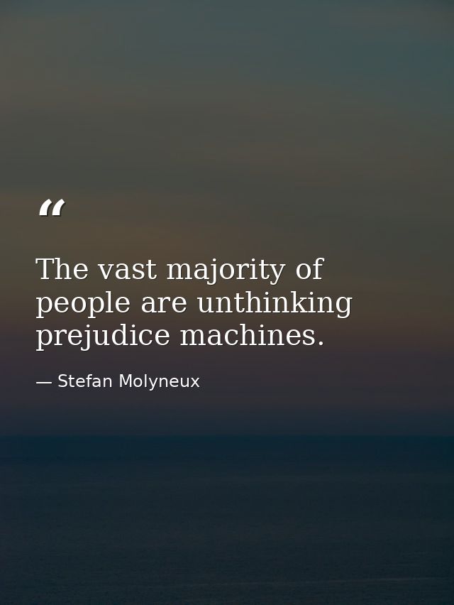 The vast majority of people are unthinking prejudice machines. — Stefan Molyneux