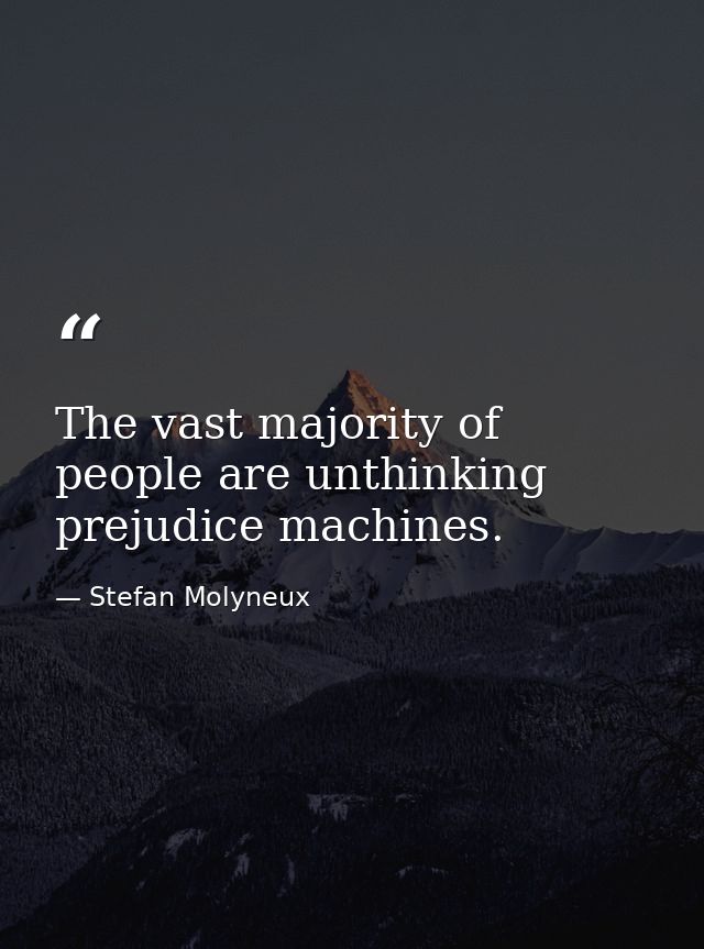 The vast majority of people are unthinking prejudice machines. — Stefan Molyneux