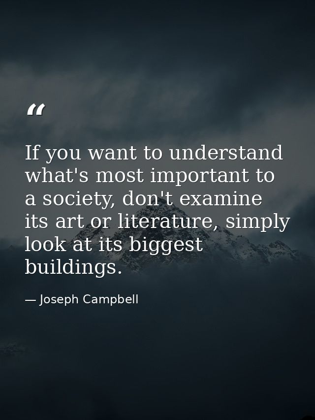 If you want to understand what's most important to a society, don't examine its art or literature, simply look at its bi — Joseph Campbell