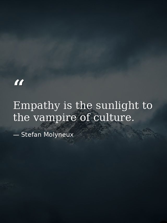 Empathy is the sunlight to the vampire of culture. — Stefan Molyneux