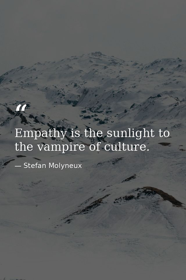 Empathy is the sunlight to the vampire of culture. — Stefan Molyneux