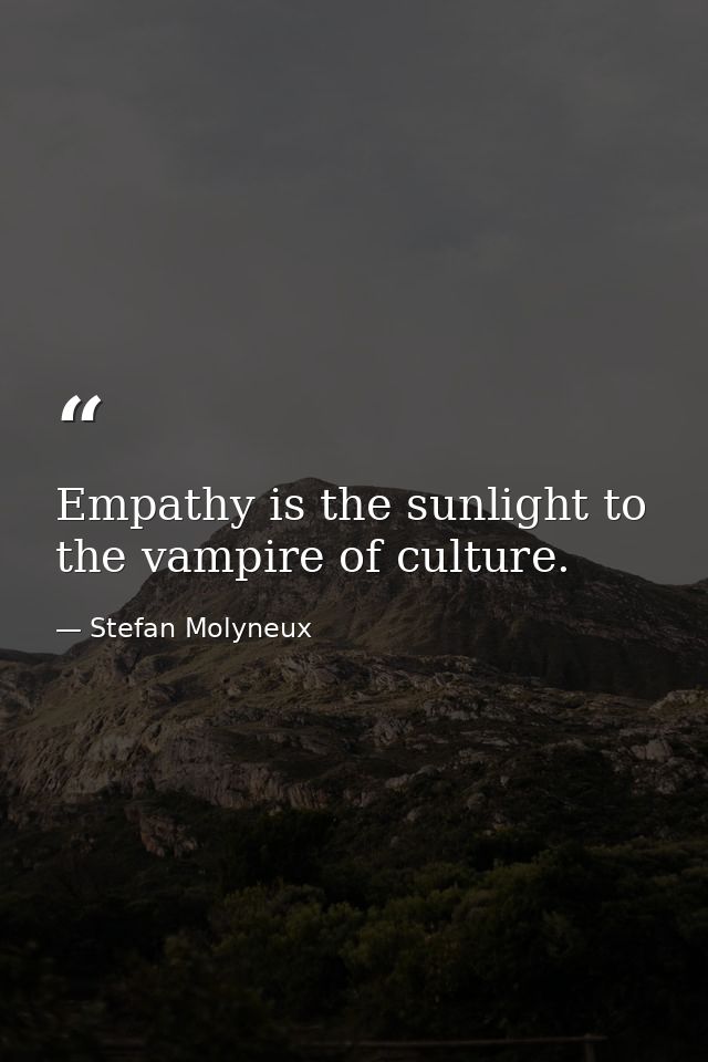 Empathy is the sunlight to the vampire of culture. — Stefan Molyneux