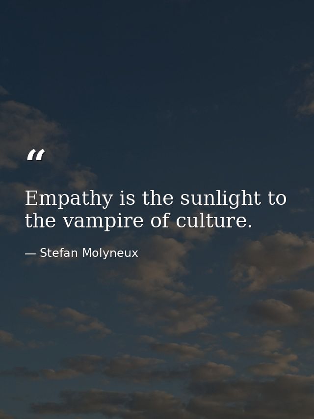 Empathy is the sunlight to the vampire of culture. — Stefan Molyneux