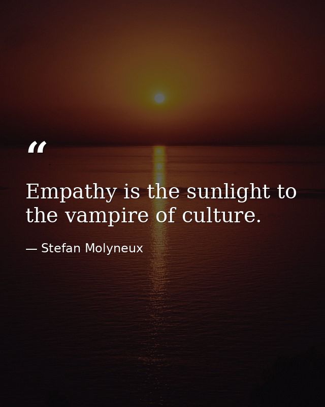 Empathy is the sunlight to the vampire of culture. — Stefan Molyneux
