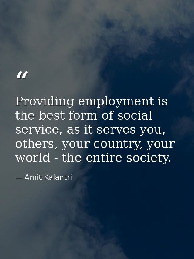 Providing employment is the best form of social service, as it serves you, others, your country, your world - the entire — Amit Kalantri