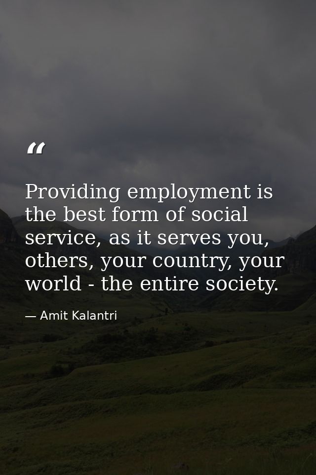Providing employment is the best form of social service, as it serves you, others, your country, your world - the entire — Amit Kalantri