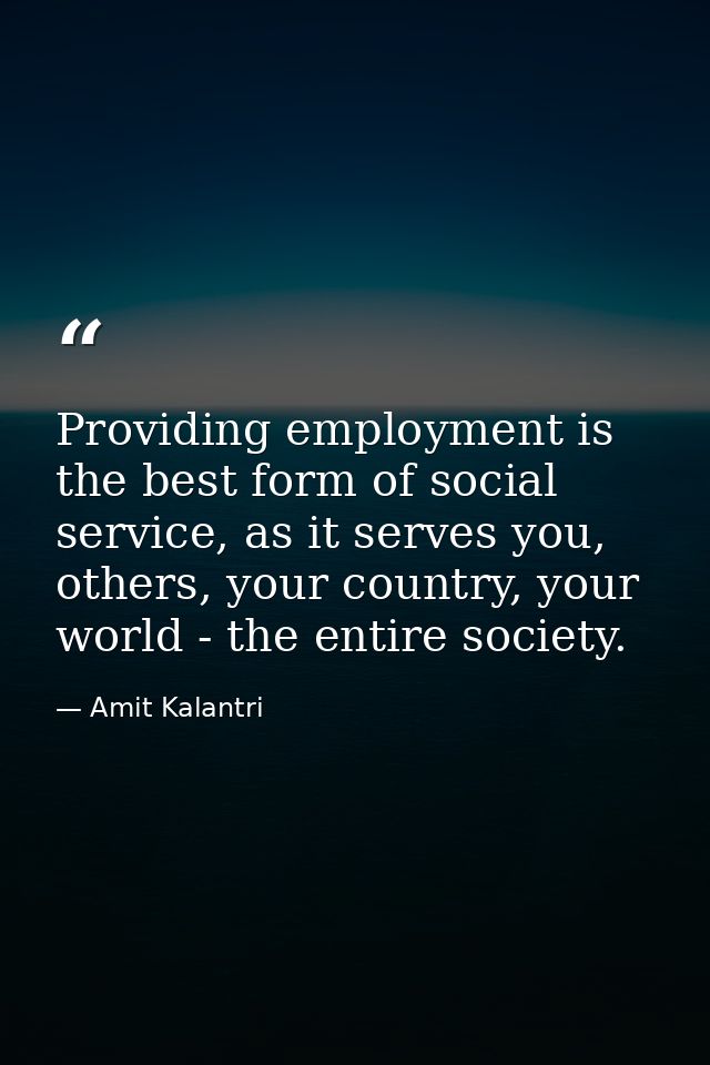 Providing employment is the best form of social service, as it serves you, others, your country, your world - the entire — Amit Kalantri