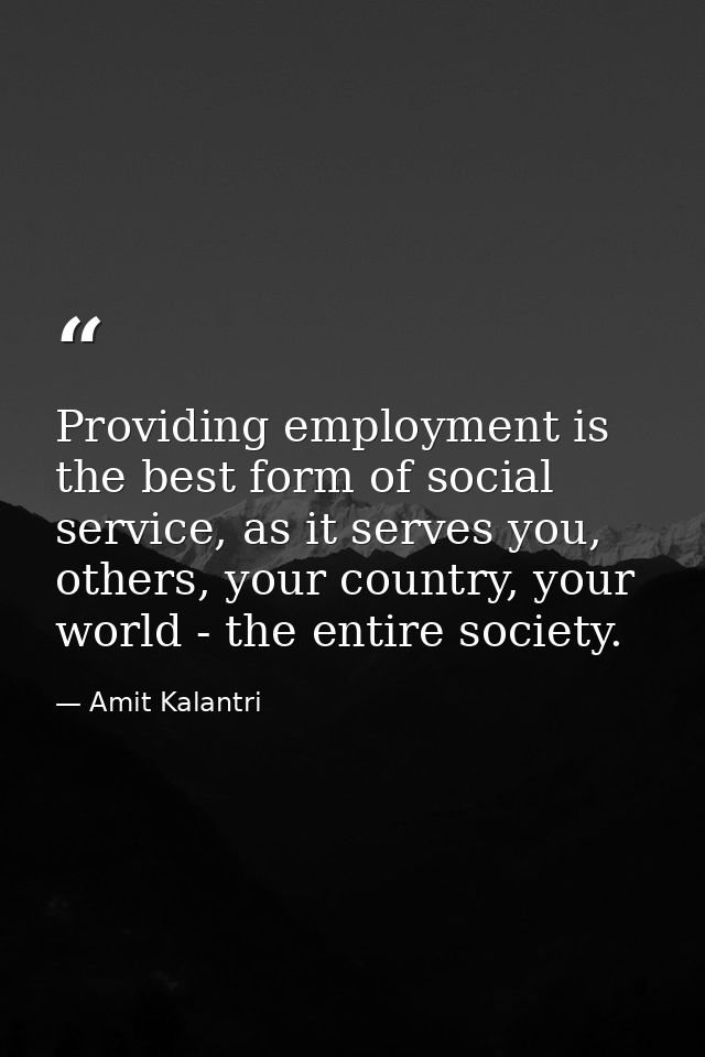 Providing employment is the best form of social service, as it serves you, others, your country, your world - the entire — Amit Kalantri