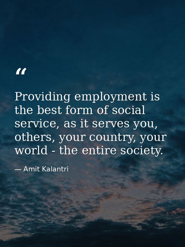 Providing employment is the best form of social service, as it serves you, others, your country, your world - the entire — Amit Kalantri