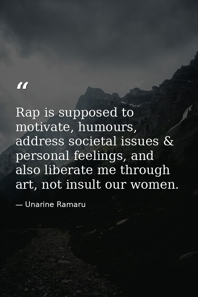 Rap is supposed to motivate, humours, address societal issues & personal feelings, and also liberate me through art, not — Unarine Ramaru