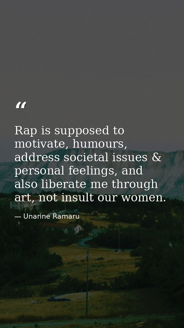 Rap is supposed to motivate, humours, address societal issues & personal feelings, and also liberate me through art, not — Unarine Ramaru