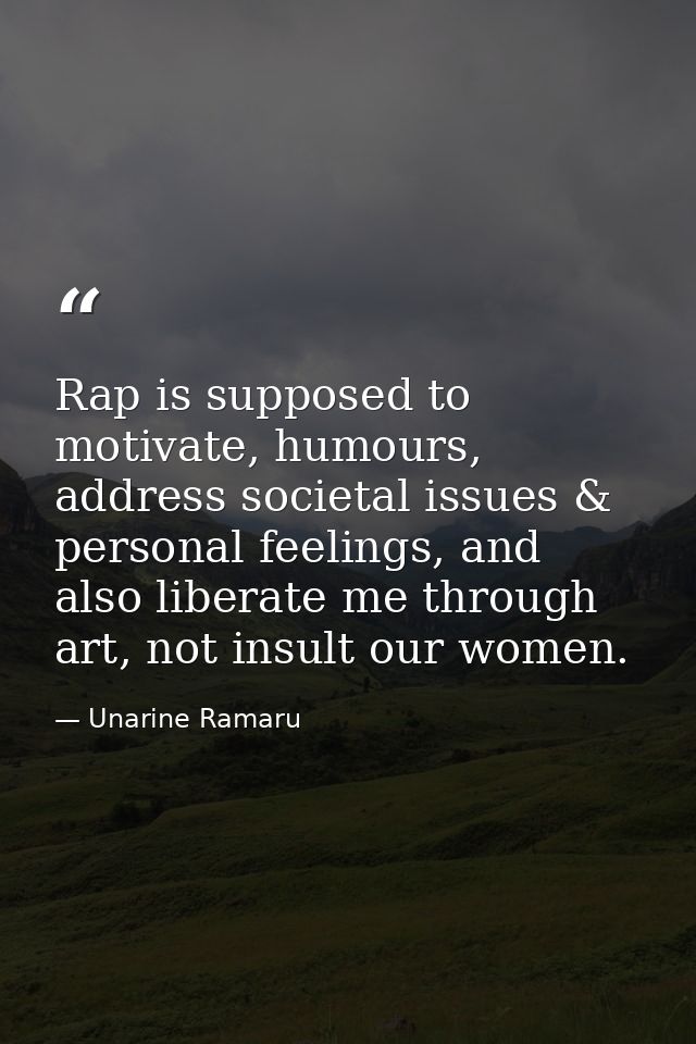 Rap is supposed to motivate, humours, address societal issues & personal feelings, and also liberate me through art, not — Unarine Ramaru