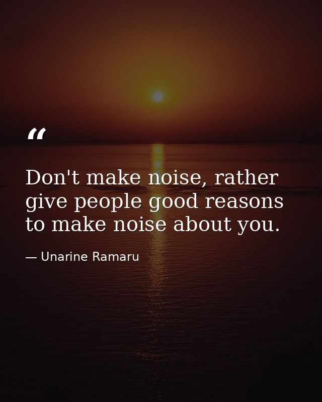 Don't make noise, rather give people good reasons to make noise about you. — Unarine Ramaru