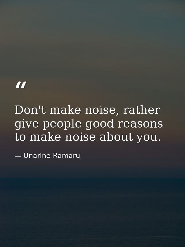 Don't make noise, rather give people good reasons to make noise about you. — Unarine Ramaru