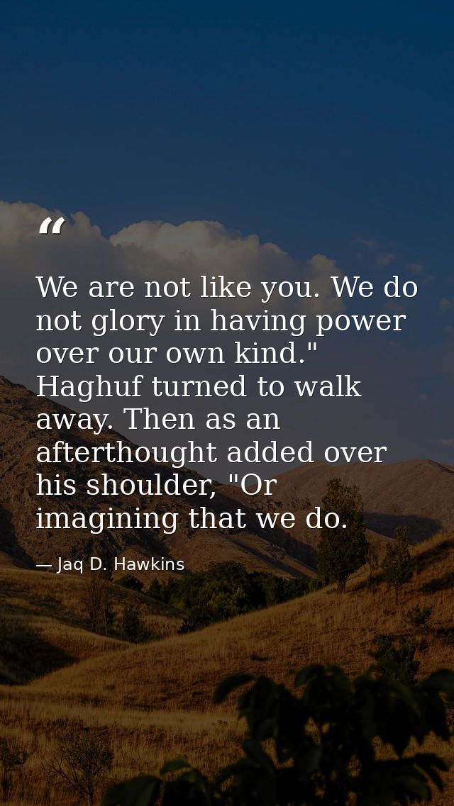 We are not like you. We do not glory in having power over our own kind." Haghuf turned to walk away. Then as an aftertho — Jaq D. Hawkins