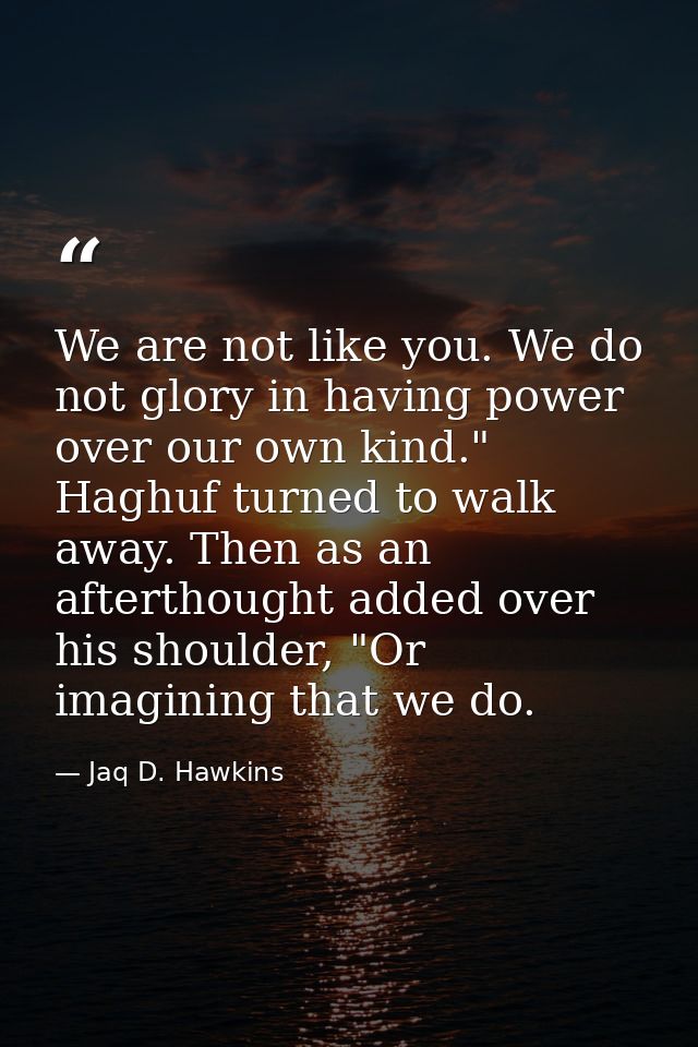 We are not like you. We do not glory in having power over our own kind." Haghuf turned to walk away. Then as an aftertho — Jaq D. Hawkins