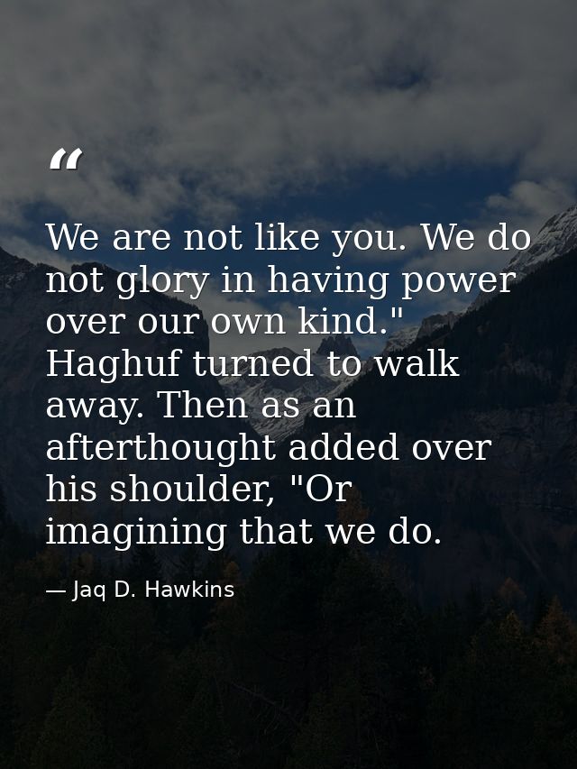 We are not like you. We do not glory in having power over our own kind." Haghuf turned to walk away. Then as an aftertho — Jaq D. Hawkins