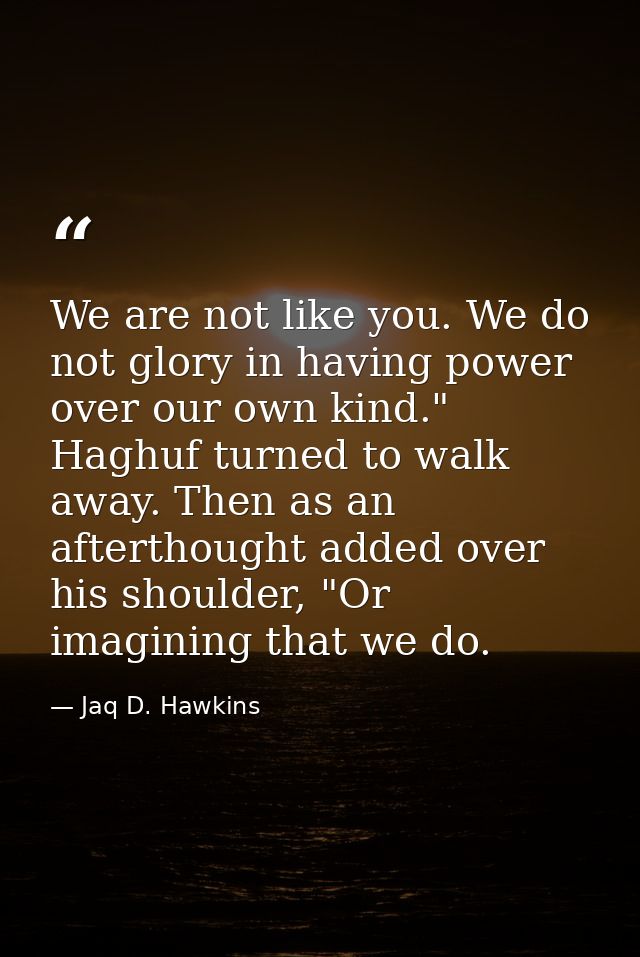 We are not like you. We do not glory in having power over our own kind." Haghuf turned to walk away. Then as an aftertho — Jaq D. Hawkins