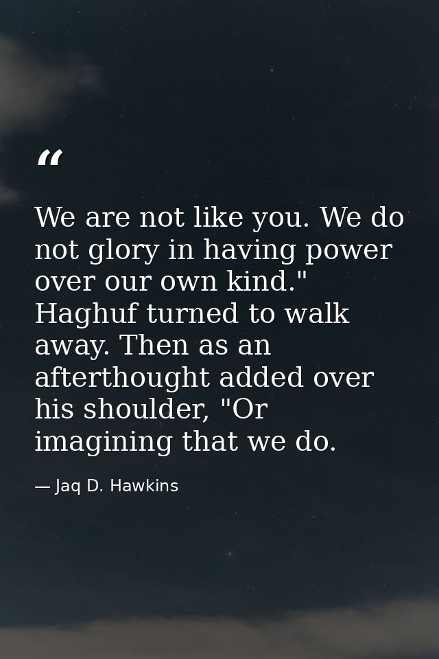 We are not like you. We do not glory in having power over our own kind." Haghuf turned to walk away. Then as an aftertho — Jaq D. Hawkins