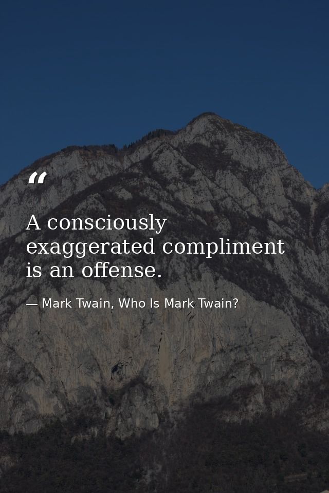 A consciously exaggerated compliment is an offense. — Mark Twain, Who Is Mark Twain?