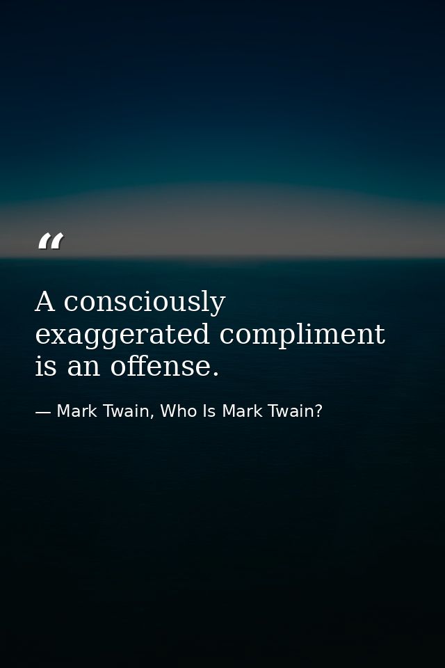 A consciously exaggerated compliment is an offense. — Mark Twain, Who Is Mark Twain?