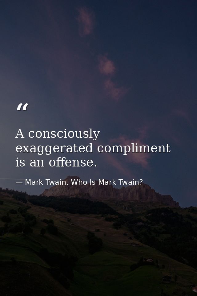 A consciously exaggerated compliment is an offense. — Mark Twain, Who Is Mark Twain?