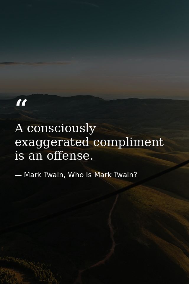 A consciously exaggerated compliment is an offense. — Mark Twain, Who Is Mark Twain?