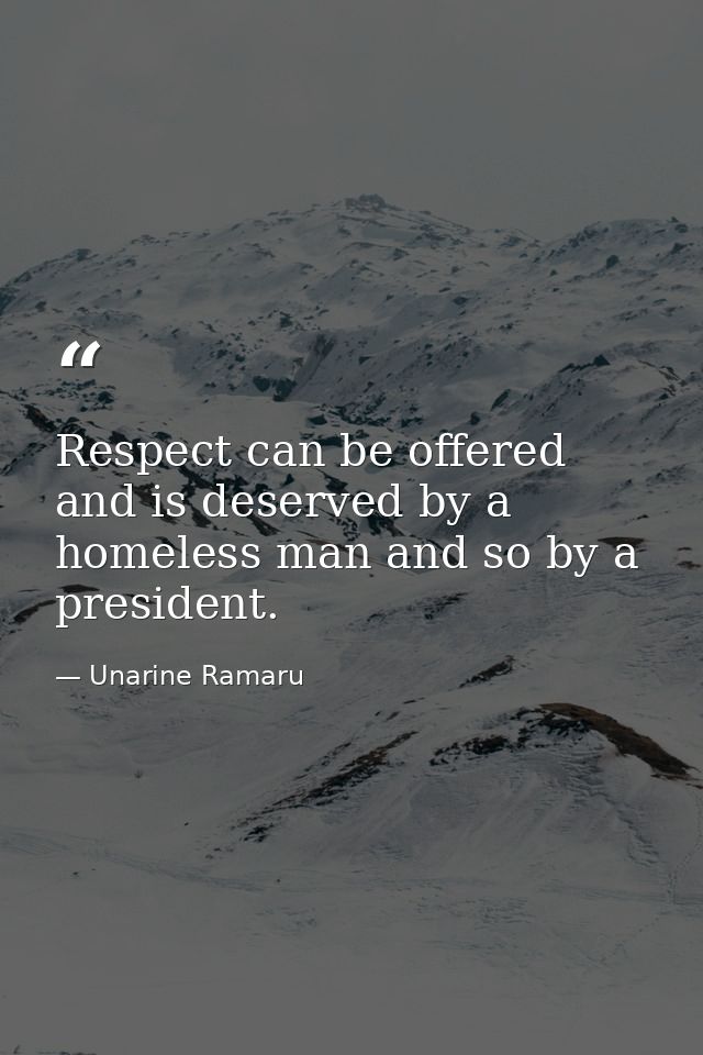 Respect can be offered and is deserved by a homeless man and so by a president. — Unarine Ramaru