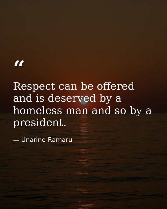 Respect can be offered and is deserved by a homeless man and so by a president. — Unarine Ramaru