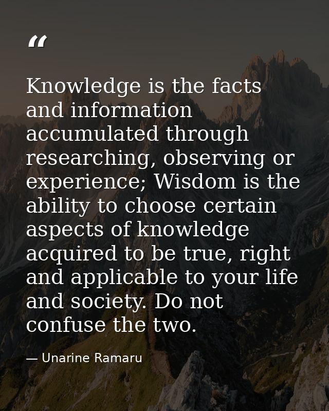 Knowledge is the facts and information accumulated through researching, observing or experience; Wisdom is the ability t — Unarine Ramaru