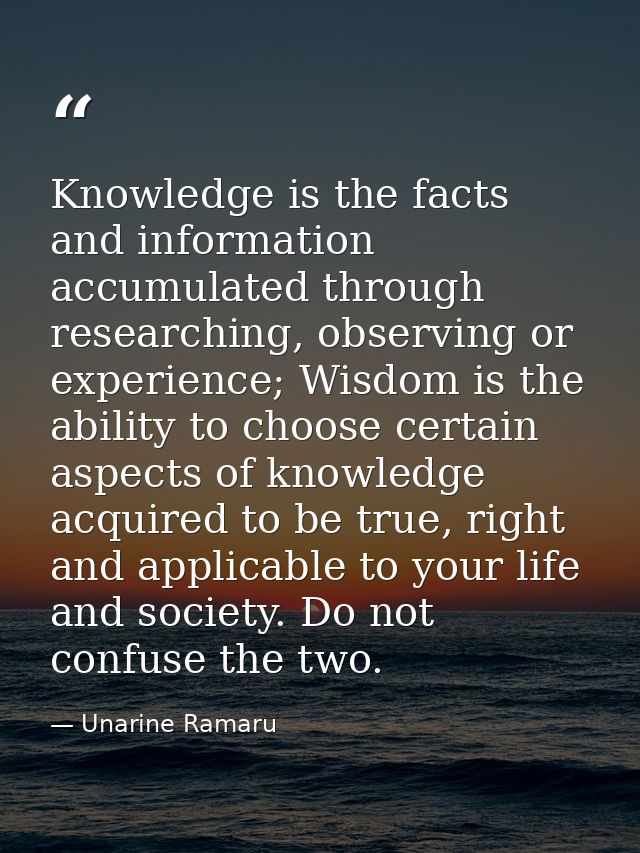 Knowledge is the facts and information accumulated through researching, observing or experience; Wisdom is the ability t — Unarine Ramaru