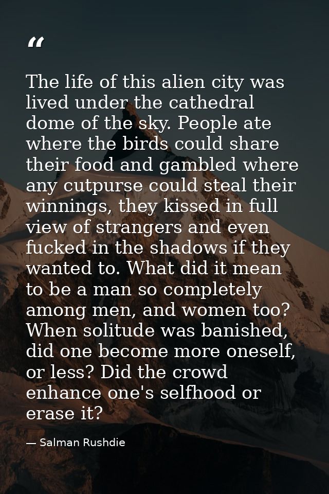 The life of this alien city was lived under the cathedral dome of the sky. People ate where the birds could share their  — Salman Rushdie